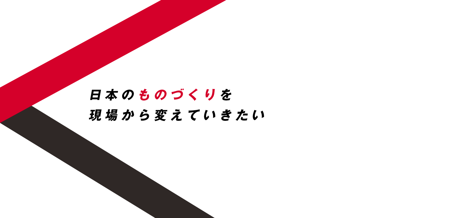 日本のものづくりを現場から変えていきたい